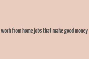 work from home jobs that make good money