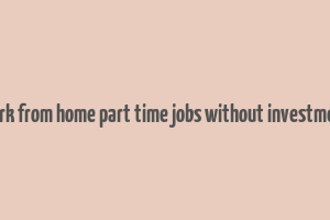 work from home part time jobs without investment