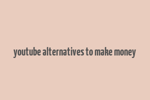 youtube alternatives to make money