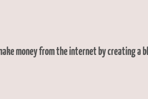 1 make money from the internet by creating a blog