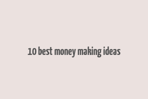 10 best money making ideas