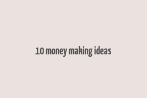 10 money making ideas