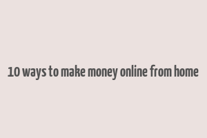 10 ways to make money online from home