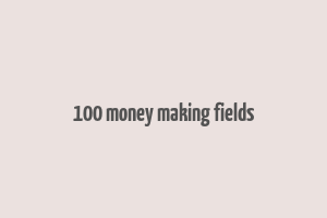 100 money making fields