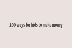 100 ways for kids to make money