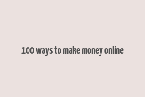 100 ways to make money online