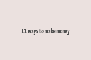 11 ways to make money