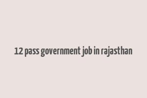 12 pass government job in rajasthan