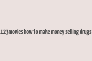 123movies how to make money selling drugs