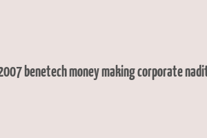 2007 benetech money making corporate nadit