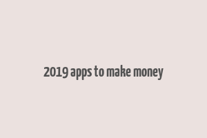 2019 apps to make money