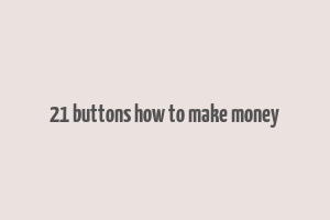 21 buttons how to make money