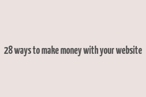 28 ways to make money with your website