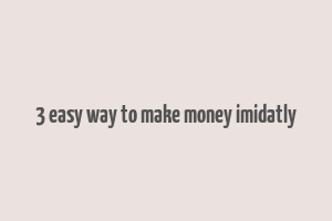 3 easy way to make money imidatly