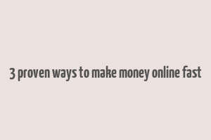 3 proven ways to make money online fast