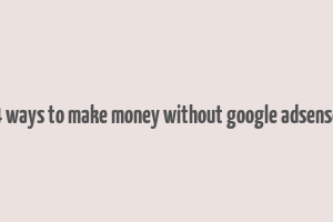 4 ways to make money without google adsense