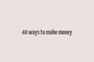 40 ways to make money