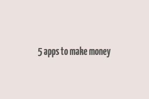 5 apps to make money