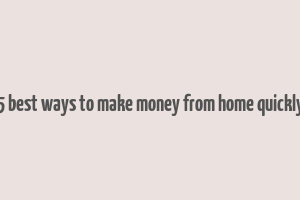 5 best ways to make money from home quickly