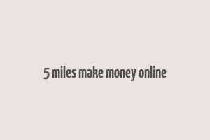 5 miles make money online