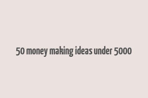 50 money making ideas under 5000