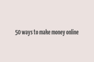 50 ways to make money online