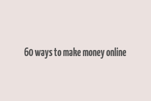 60 ways to make money online