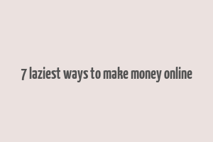 7 laziest ways to make money online