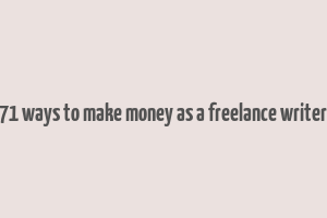 71 ways to make money as a freelance writer