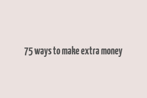 75 ways to make extra money