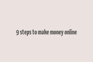 9 steps to make money online