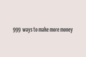 999+ ways to make more money