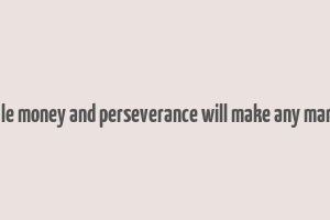 a little money and perseverance will make any man rich