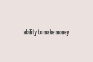 ability to make money