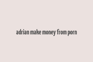 adrian make money from porn