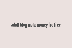 adult blog make money fro free