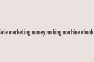 advanced affiliate marketing money making machine ebook free download