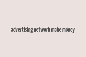 advertising network make money