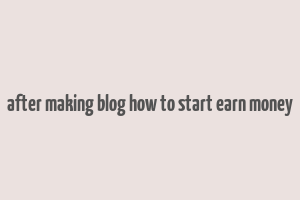 after making blog how to start earn money