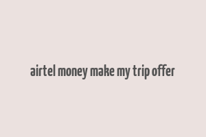 airtel money make my trip offer