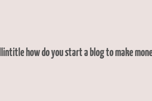 allintitle how do you start a blog to make money