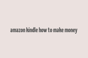 amazon kindle how to make money