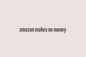 amazon makes no money