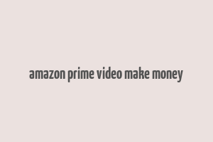 amazon prime video make money