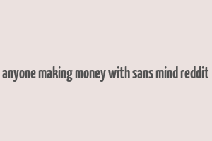 anyone making money with sans mind reddit