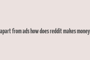 apart from ads how does reddit makes money