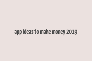 app ideas to make money 2019