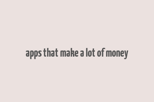 apps that make a lot of money