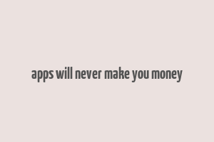 apps will never make you money