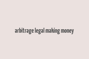 arbitrage legal making money